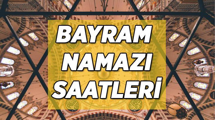 2022 BAYRAM NAMAZI SAAT KAÇTA KILINACAK? Diyanet İl İl bayram namazı vakitleri? (Hangi ilde saat kaçta?)