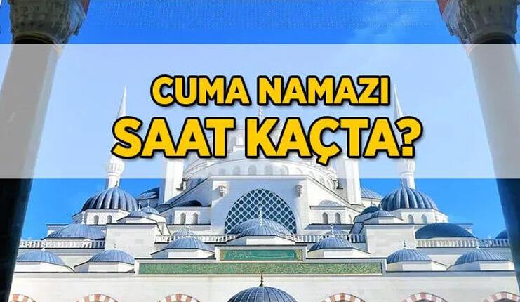 BUGÜN CUMA NAMAZI SAAT KAÇTA? İL İL CUMA NAMAZI VAKİTLERİ