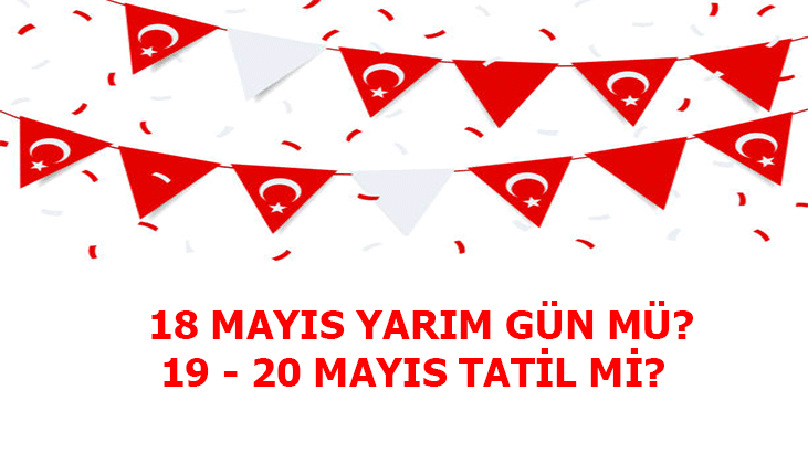 19 MAYIS RESMİ TATİL Mİ? 18 MAYIS YARIM GÜN MÜ, 20 MAYIS TATİLE DAHİL EDİLİR Mİ?