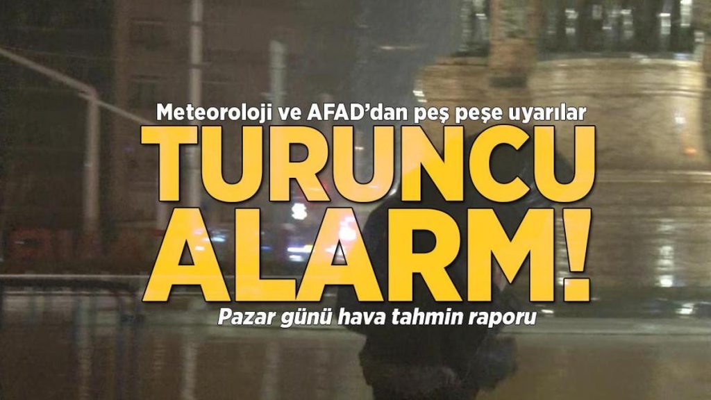 Meteoroloji ve AFAD’dan peş peşe uyarılar! Turuncu alarm verildi